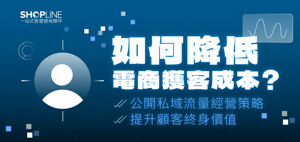 如何降低電商獲客成本？公開私域流量經營策略 提升顧客終身價值