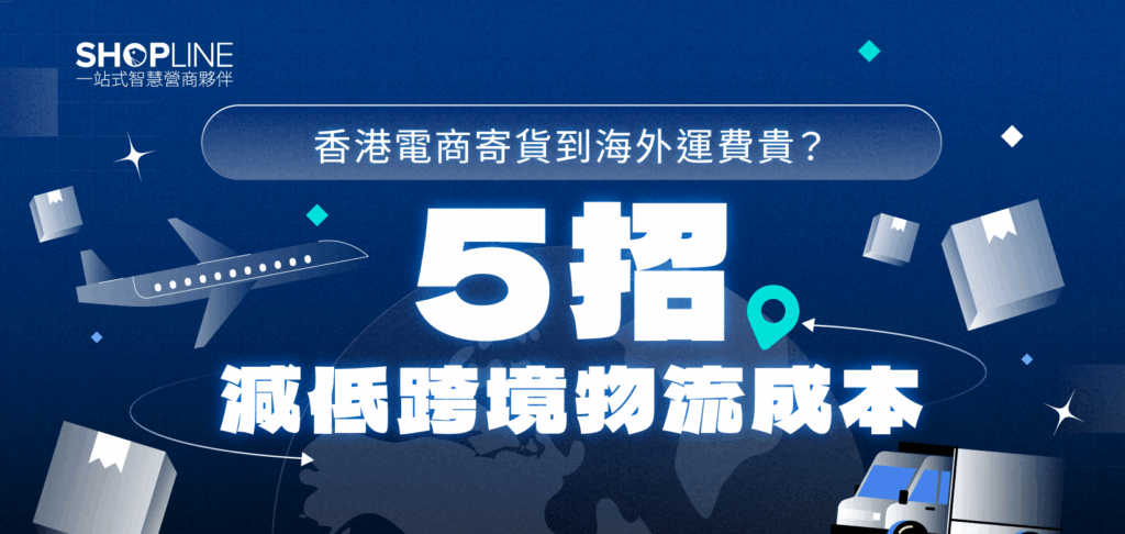 香港電商寄貨到海外運費貴?5 招減低跨境物流成本