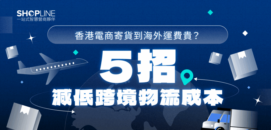 香港電商寄貨到海外運費貴？5 招減低跨境物流成本