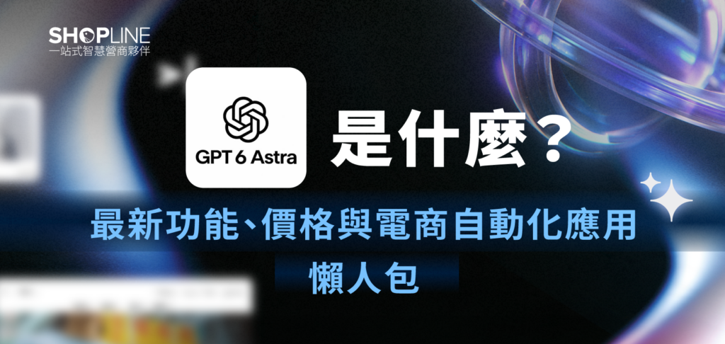 GPT-6 Astra 是什麼？最新功能、價格與電商自動化應用懶人包